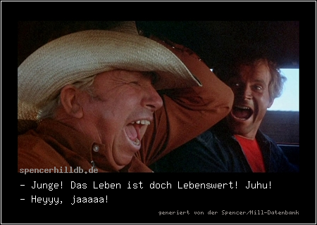 - Junge! Das Leben ist doch Lebenswert! Juhu!
- Heyyy, jaaaaa!