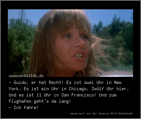 - Guido, er hat Recht! Es ist zwei Uhr in New York. Es ist ein Uhr in Chicago. Zwölf Uhr hier. Und es ist 11 Uhr in San Francisco! Und zum Flughafen geht's da lang!
- Ich fahre!