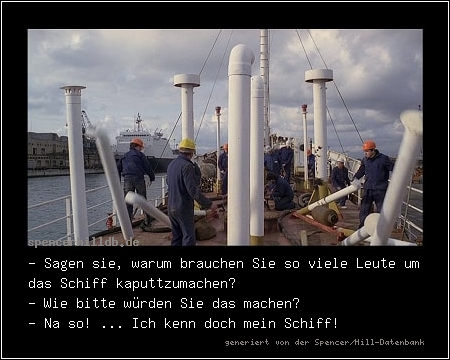 - Sagen sie, warum brauchen Sie so viele Leute um das Schiff kaputtzumachen?
- Wie bitte würden Sie das machen?
- Na so! ... Ich kenn doch mein Schiff!