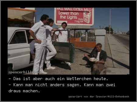- Das ist aber auch ein Wetterchen heute.
- Kann man nicht anders sagen. Kann man zwei draus machen.