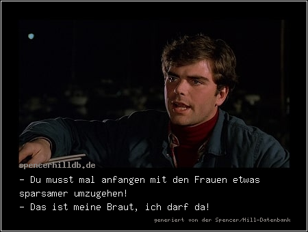 - Du musst mal anfangen mit den Frauen etwas sparsamer umzugehen!
- Das ist meine Braut, ich darf da!
