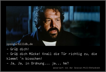 - Grüß dich!
- Grüß dich Mücke! Knall die Tür richtig zu, die klemmt 'n bisschen!
- Ja, Ja, in Ordnung... ja... hm?
