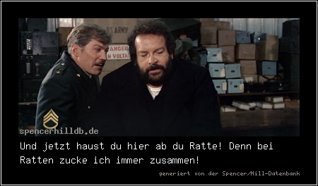 Und jetzt haust du hier ab du Ratte! Denn bei Ratten zucke ich immer zusammen!