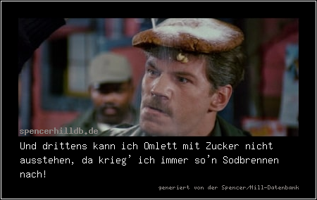 Und drittens kann ich Omlett mit Zucker nicht ausstehen, da krieg' ich immer so'n Sodbrennen nach! 