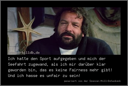 Ich hatte den Sport aufgegeben und mich der Seefahrt zugewand, als ich mir darüber klar geworden bin, das es keine Fairness mehr gibt! Und ich hasse es unfair zu sein!
