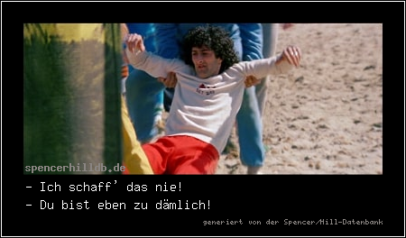 - Ich schaff' das nie!
- Du bist eben zu dämlich!
