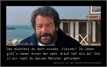 Das müsstest du doch wissen, Kleiner! Im Leben gibt's immer einen der mehr drauf hat als du! Und in mir hast du deinen Meister gefunden!