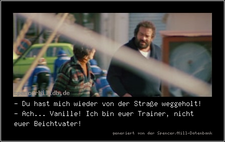 - Du hast mich wieder von der Straße weggeholt!
- Ach... Vanille! Ich bin euer Trainer, nicht euer Beichtvater!
