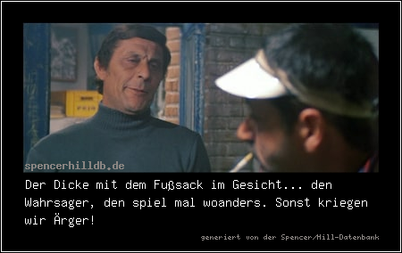 Der Dicke mit dem Fußsack im Gesicht... den Wahrsager, den spiel mal woanders. Sonst kriegen wir Ärger!