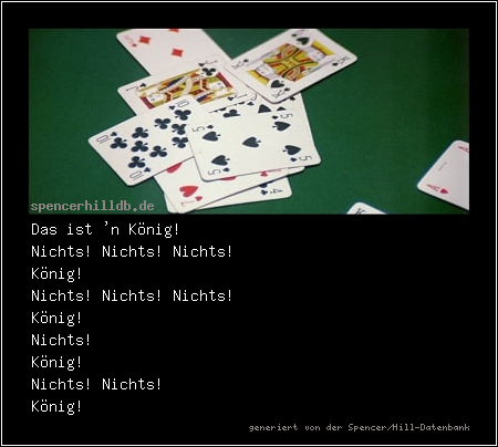 Das ist 'n König!
Nichts! Nichts! Nichts!
König!
Nichts! Nichts! Nichts!
König!
Nichts!
König!
Nichts! Nichts!
König!