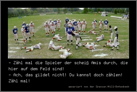 - Zähl mal die Spieler der scheiß Amis durch, die hier auf dem Feld sind!
- Ach, das gildet nicht! Du kannst doch zählen! Zähl mal!