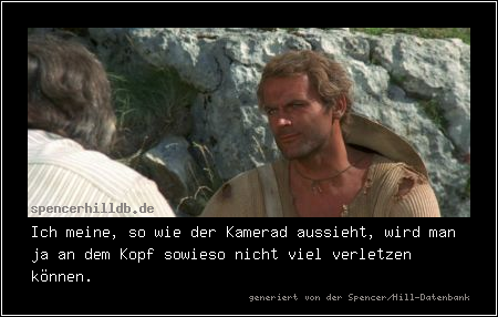Ich meine, so wie der Kamerad aussieht, wird man ja an dem Kopf sowieso nicht viel verletzen können.