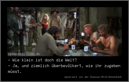 - Wie klein ist doch die Welt?
- Ja, und ziemlich überbevölkert, wie ihr zugeben müsst.