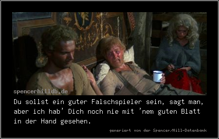 Du sollst ein guter Falschspieler sein, sagt man, aber ich hab' Dich noch nie mit 'nem guten Blatt in der Hand gesehen.