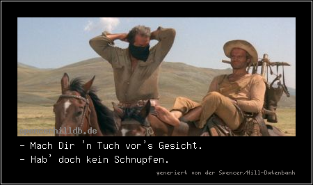- Mach Dir 'n Tuch vor's Gesicht.
- Hab' doch kein Schnupfen.