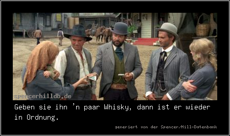 Geben sie ihn 'n paar Whisky, dann ist er wieder in Ordnung.