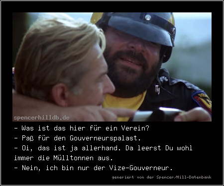 - Was ist das hier für ein Verein?
- Paß für den Gouverneurspalast.
- Oi, das ist ja allerhand. Da leerst Du wohl immer die Mülltonnen aus.
- Nein, ich bin nur der Vize-Gouverneur.