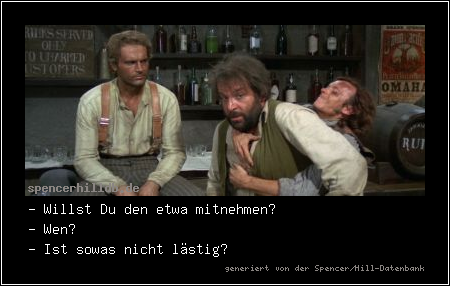 - Willst Du den etwa mitnehmen?
- Wen?
- Ist sowas nicht lästig?