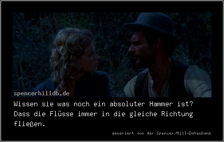 Wissen sie was noch ein absoluter Hammer ist? Dass die Flüsse immer in die gleiche Richtung fließen. 