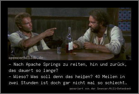 - Nach Apache Springs zu reiten, hin und zurück, das dauert so lange?
- Wieso? Was soll denn das heißen? 40 Meilen in zwei Stunden ist doch gar nicht mal so schlecht.