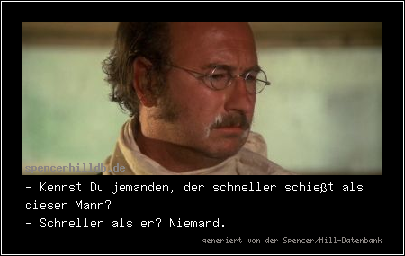 - Kennst Du jemanden, der schneller schießt als dieser Mann?
- Schneller als er? Niemand.