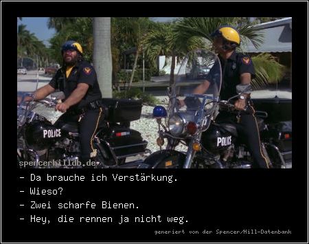 - Da brauche ich Verstärkung.
- Wieso?
- Zwei scharfe Bienen.
- Hey, die rennen ja nicht weg.