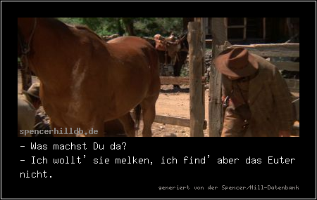 - Was machst Du da?
- Ich wollt' sie melken, ich find' aber das Euter nicht.