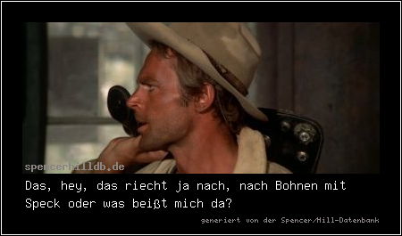 Das, hey, das riecht ja nach, nach Bohnen mit Speck oder was beißt mich da?