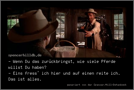 - Wenn Du das zurückbringst, wie viele Pferde willst Du haben?
- Eins fress' ich hier und auf einen reite ich. Das ist alles.