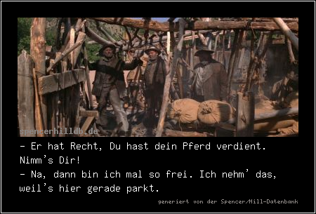 - Er hat Recht, Du hast dein Pferd verdient. Nimm's Dir!
- Na, dann bin ich mal so frei. Ich nehm' das, weil's hier gerade parkt.