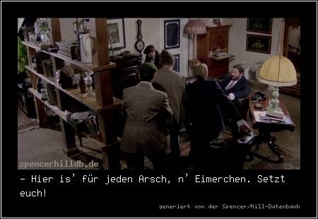 - Hier is' für jeden Arsch, n' Eimerchen. Setzt euch!
