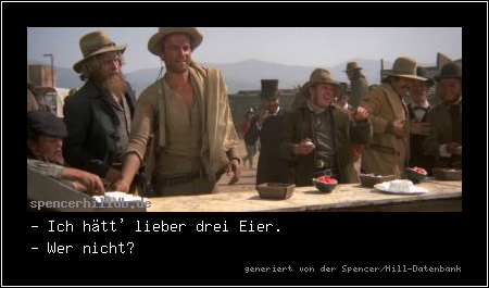 - Ich hätt' lieber drei Eier.
- Wer nicht?