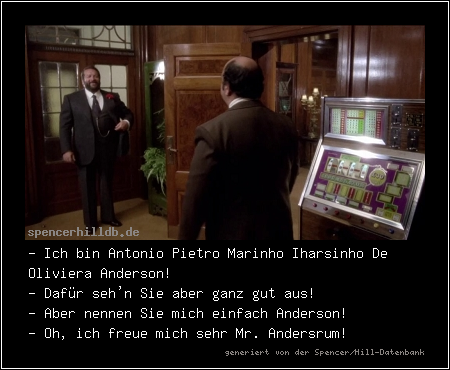 - Ich bin Antonio Pietro Marinho Iharsinho De Oliviera Anderson!
- Dafür seh'n Sie aber ganz gut aus!
- Aber nennen Sie mich einfach Anderson!
- Oh, ich freue mich sehr Mr. Andersrum!
