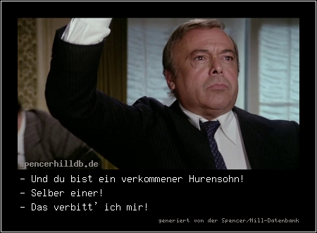- Und du bist ein verkommener Hurensohn!
- Selber einer!
- Das verbitt' ich mir!
