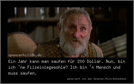 Ein Jahr kann man saufen für 200 Dollar. Nun, bin ich 'ne Filzeinlegesohle? Ich bin 'n Mensch und muss saufen.