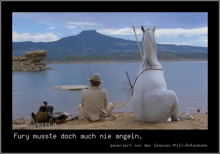 Fury musste doch auch nie angeln.