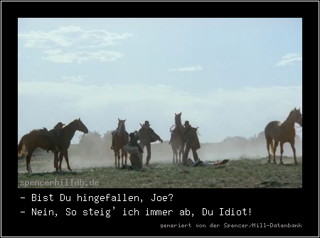 - Bist Du hingefallen, Joe?
- Nein, So steig' ich immer ab, Du Idiot!