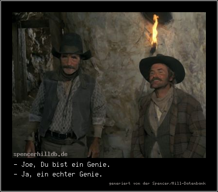 - Joe, Du bist ein Genie.
- Ja, ein echter Genie.