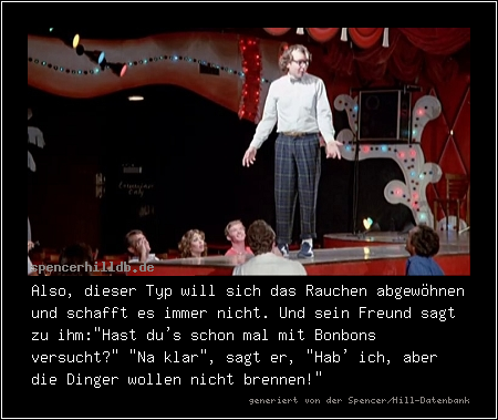Also, dieser Typ will sich das Rauchen abgewöhnen und schafft es immer nicht. Und sein Freund sagt zu ihm: