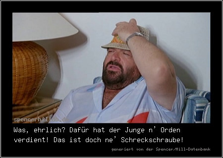 Was, ehrlich? Dafür hat der Junge n' Orden verdient! Das ist doch ne' Schreckschraube!
