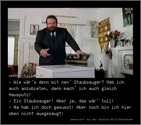 - Wie wär's denn mit nen' Staubsauger? Hab ich auch anzubieten, dann mach' ich auch gleich Hausputz!
- Ein Staubsauger! Aber ja, das wär' toll!
- Na hab ich doch gewusst! Aber noch bin ich hier oben nicht ausgesaugt!