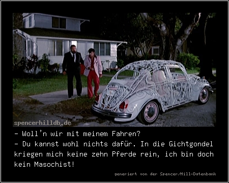 - Woll'n wir mit meinem Fahren?
- Du kannst wohl nichts dafür. In die Gichtgondel kriegen mich keine zehn Pferde rein, ich bin doch kein Masochist!
