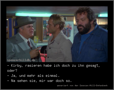 - Kirby, rasieren habe ich doch zu ihn gesagt, oder?
- Ja, und mehr als einmal.
- Na sehen sie, mir war doch so.