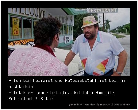 - Ich bin Polizist und Autodiebstahl ist bei mir nicht drin!
- Ist klar, aber bei mir. Und ich nehme die Polizei mit! Bitte!
