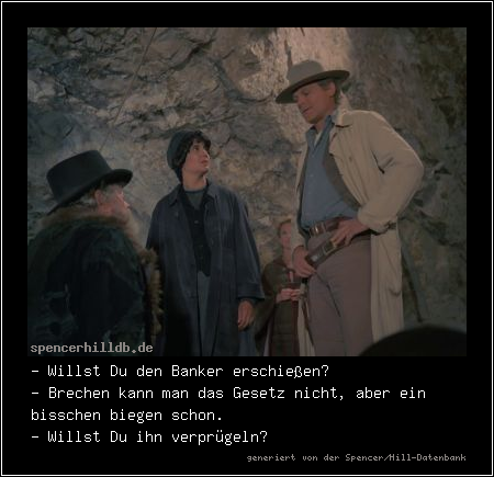 - Willst Du den Banker erschießen?
- Brechen kann man das Gesetz nicht, aber ein bisschen biegen schon.
- Willst Du ihn verprügeln?